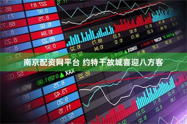 南京配资网平台 约特干故城喜迎八方客