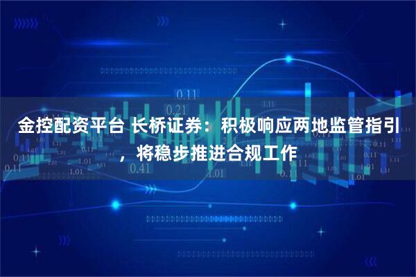 金控配资平台 长桥证券：积极响应两地监管指引，将稳步推进合规工作