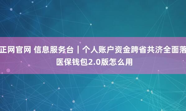 道正网官网 信息服务台｜个人账户资金跨省共济全面落地 医保钱包2.0版怎么用